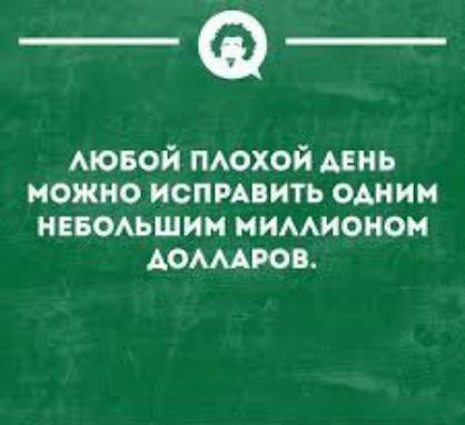 ЛЮБОЙ ПЛОХОЙ ДЕНЬ МОЖНО ИСПРАВИТЬ ОДНИМ НЕБОЛЬШИМ МИЛЛИОНОМ ДОЛЛАРОВ.