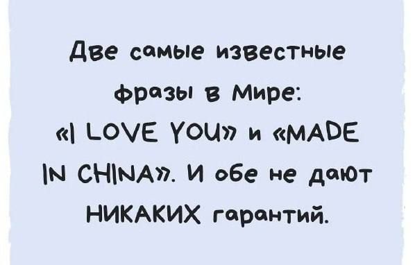Две самые известные фразы в Мире: «I LOVE YOU» и «MADE IN CHINA». И обе не дают НИКАКИХ гарантий.