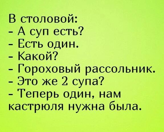 В столовой:
- А суп есть?
- Есть один.
- Какой?
- Гороховый рассольник.
- Это же 2 супа?
- Теперь один, нам кастрюля нужна была.