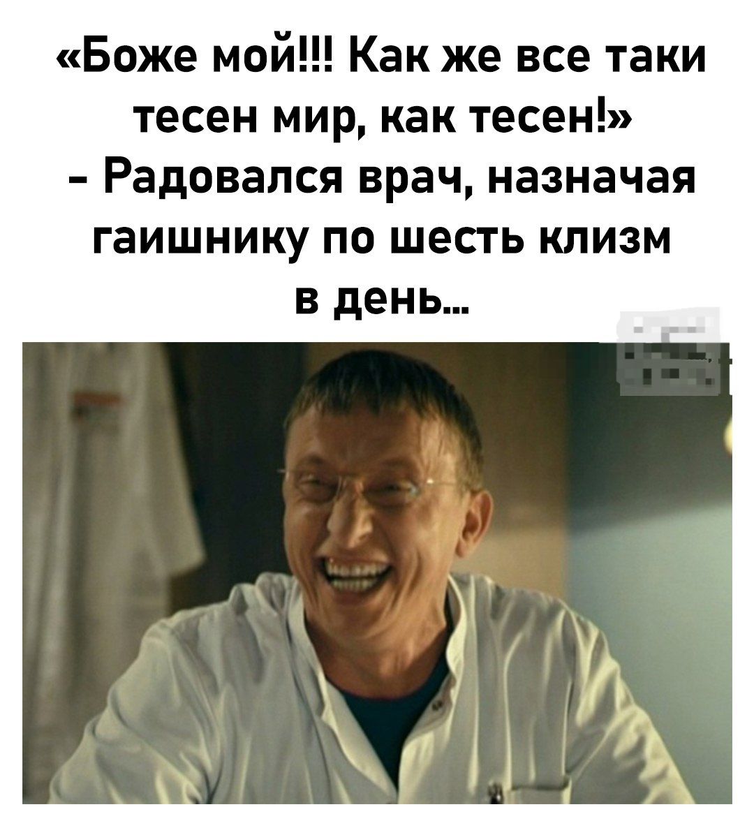 «Божé мой!!! Как же все таки тесен мир, как тесен!» - Радовался врач, назначая гаишнику по шесть клизм в день...