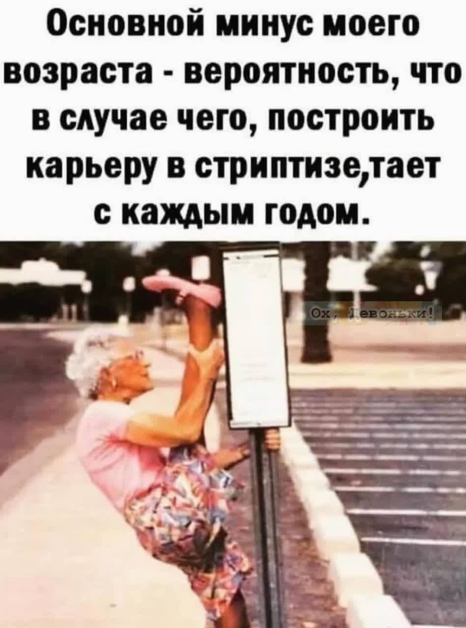 Основной минус моего возраста - вероятность, что в случае чего, построить карьеру в стриптизе, тает с каждым годом.
