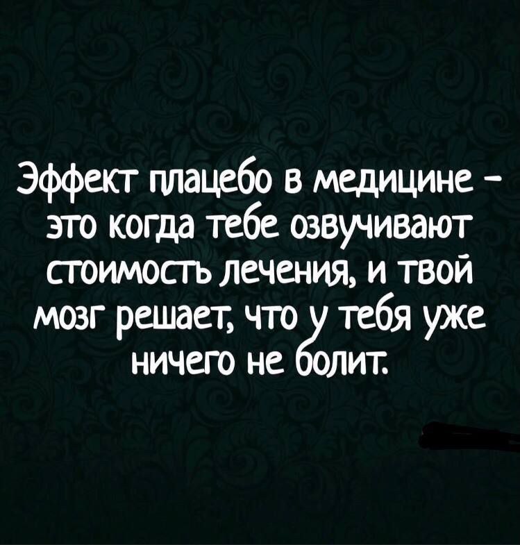 Эффект плацебо в медицине – это когда тебе озвучивают стоимость лечения, и твой мозг решает, что у тебя уже ничего не болит.