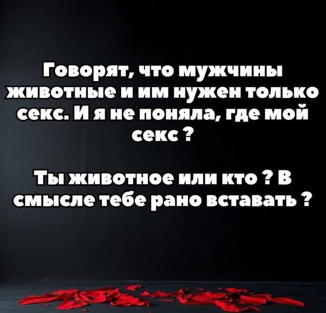 Говорят, что мужчины животные и им нужен только секс. И я не поняла, где мой секс? Ты животное или кто? В смысле тебе рано вставать?
