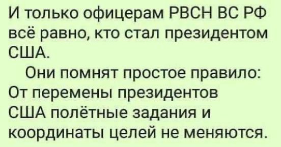 И только офицерам РВСН ВС РФ всё равно, кто стал президентом США. Они помнят простое правило: От перемены президентов США полётные задания и координаты целей не меняются.