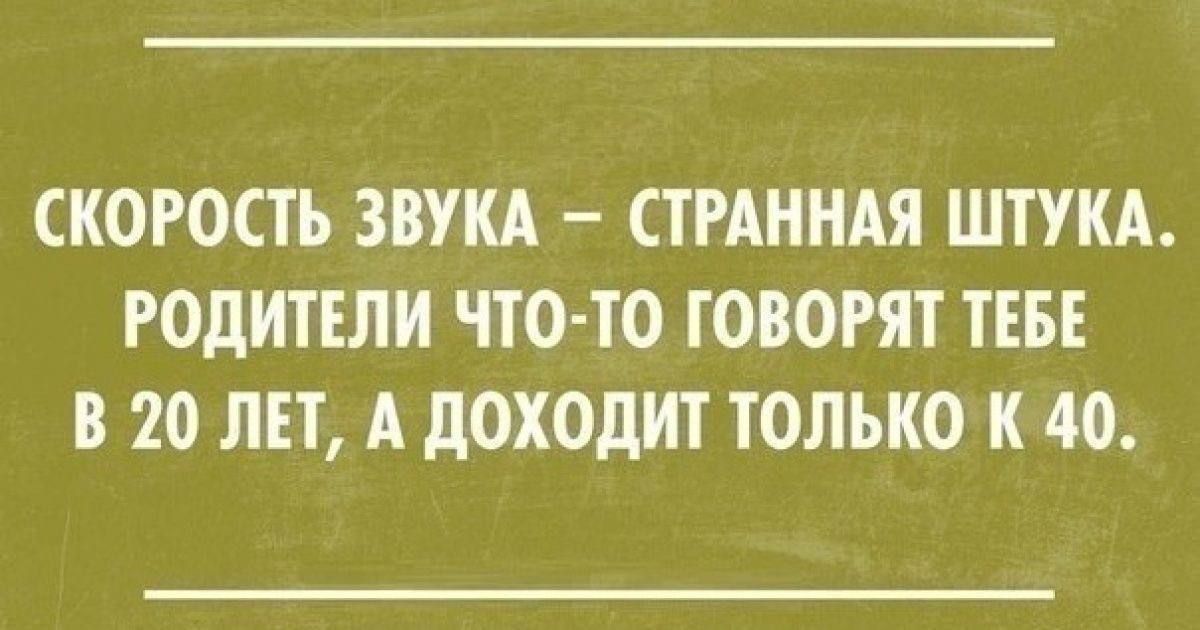 СКОРОСТЬ ЗВУКА – СТРАННАЯ ШТУКА. РОДИТЕЛИ ЧТО-ТО ГОВОРЯТ ТЕБЕ В 20 ЛЕТ, А ДОХОДИТ ТОЛЬКО К 40.
