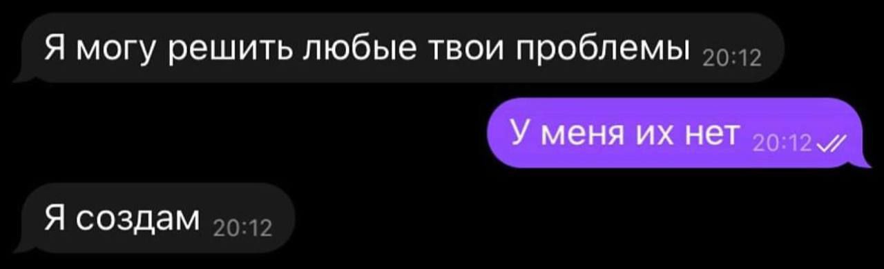 Я могу решить любые твои проблемы
У меня их нет
Я создам