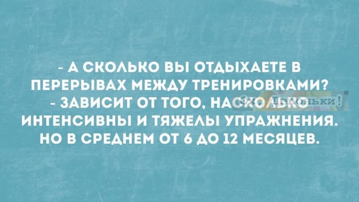 - А сколько вы отдыхаете в перерывах между тренировками? - Зависит от того, насколько интенсивны и тяжёлы упражнения. Но в среднем от 6 до 12 месяцев.