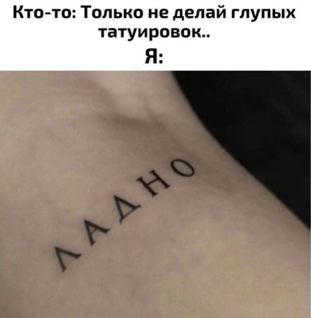 Кто-то: Только не делай глупых татуировок.. Я: ладно