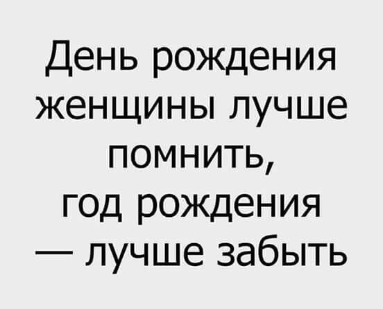 День рождения женщины лучше помнить, год рождения — лучше забыть