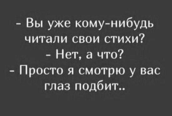 - Вы уже кому-нибудь читали свои стихи?  
- Нет, а что?  
- Просто я смотрю у вас глаз подбит..