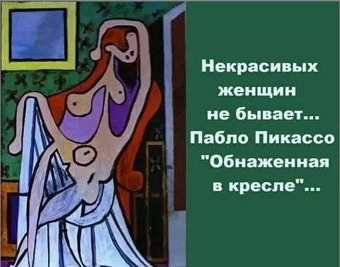 Некрасивых женщин не бывает... Пабло Пикассо 