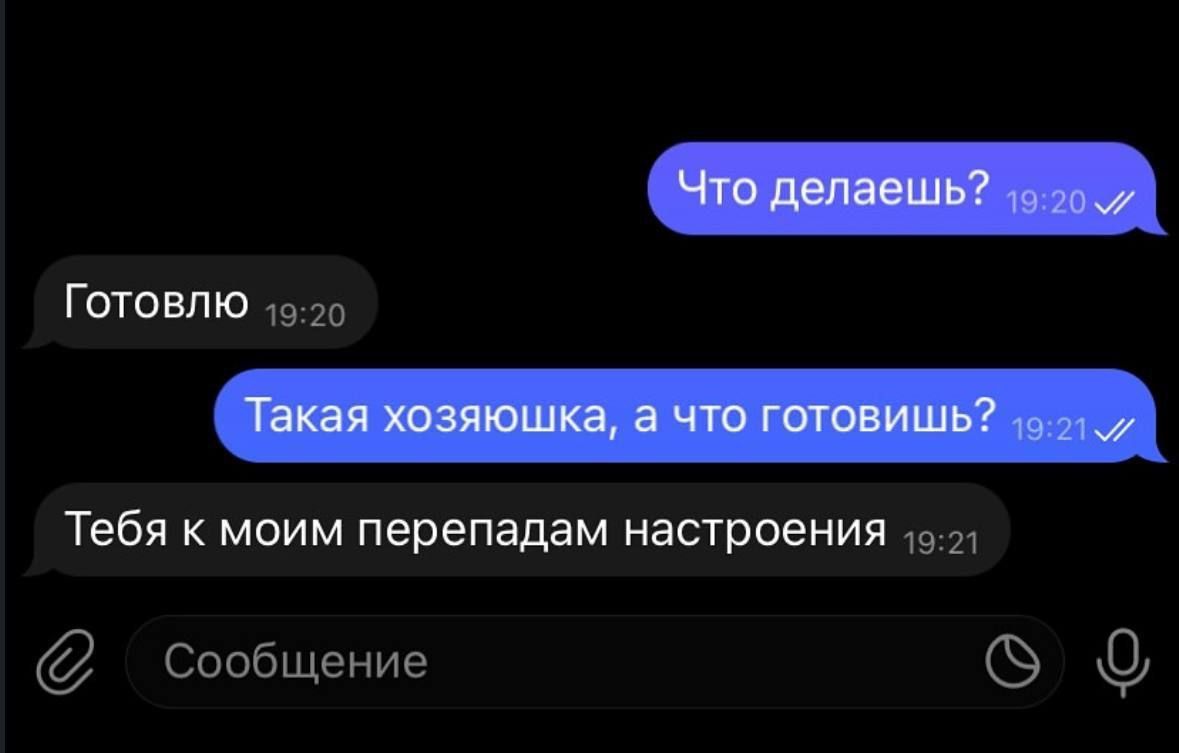 Что делаешь? Готовлю
Такая хозяюшка, а что готовишь?
Тебя к моим перепадам настроения
