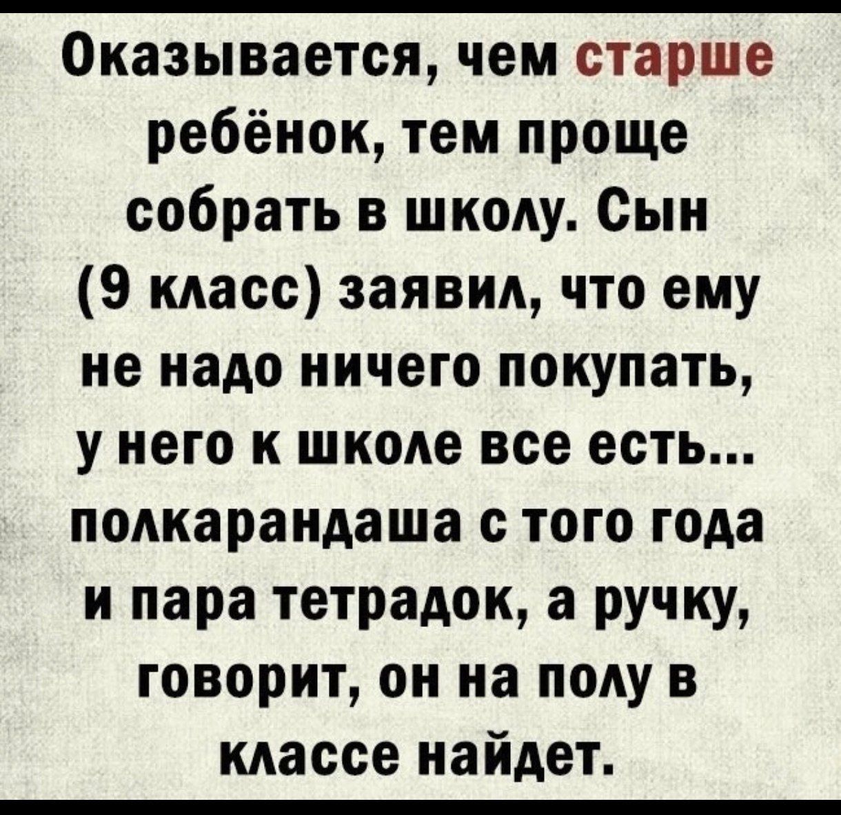 Оказывается, чем старше ребёнок, тем проще собрать в школу. Сын (9 класс) заявил, что ему не надо ничего покупать, у него в школе все есть... полкарандаша с того года и пара тетрадок, а ручку, говорит, он на полу в классе найдёт.