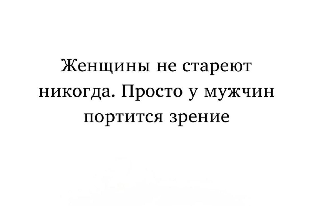 Женщины не стареют никогда. Просто у мужчин портится зрение