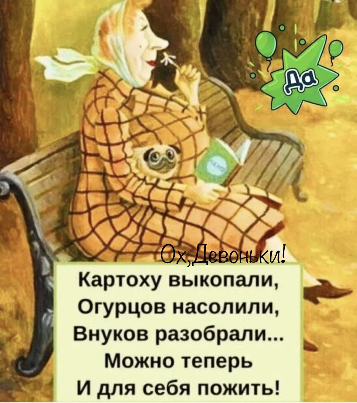 Ох, Девоньки!
Картоху выкопали, Огурцов насолили, Внуков разобрали... Можно теперь И для себя пожить!