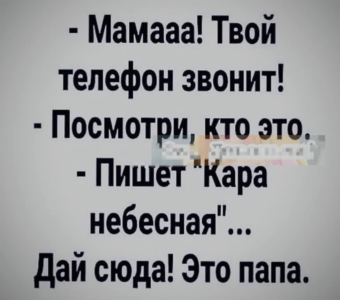 - Мамaaa! Твой телефон звонит! - Посмотри, кто это. - Пишет 