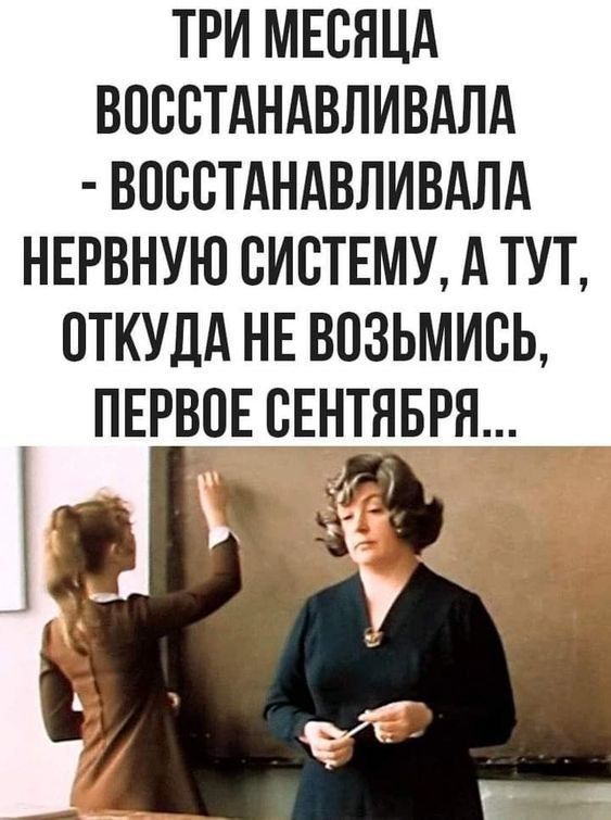 ТРИ МЕСЯЦА ВОССТАНАВЛИВАЛА - ВОССТАНАВЛИВАЛА НЕРВНУЮ СИСТЕМУ, А ТУТ, ОТКУДА НЕ ВОзьМИСЬ, ПЕРВОЕ СЕНТЯБРЯ...