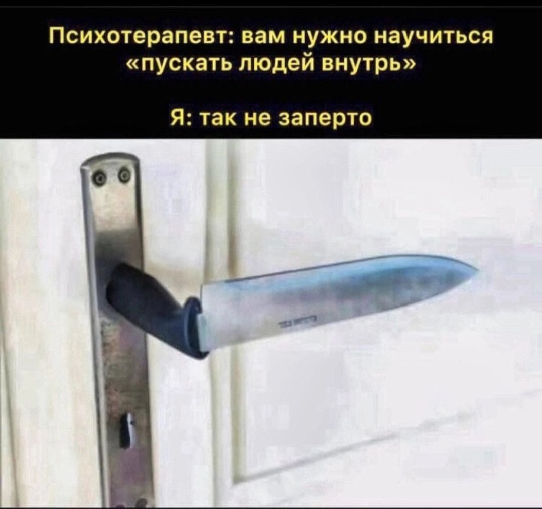 Психотерапевт: вам нужно научиться «пускать людей внутрь»
Я: так не заперто