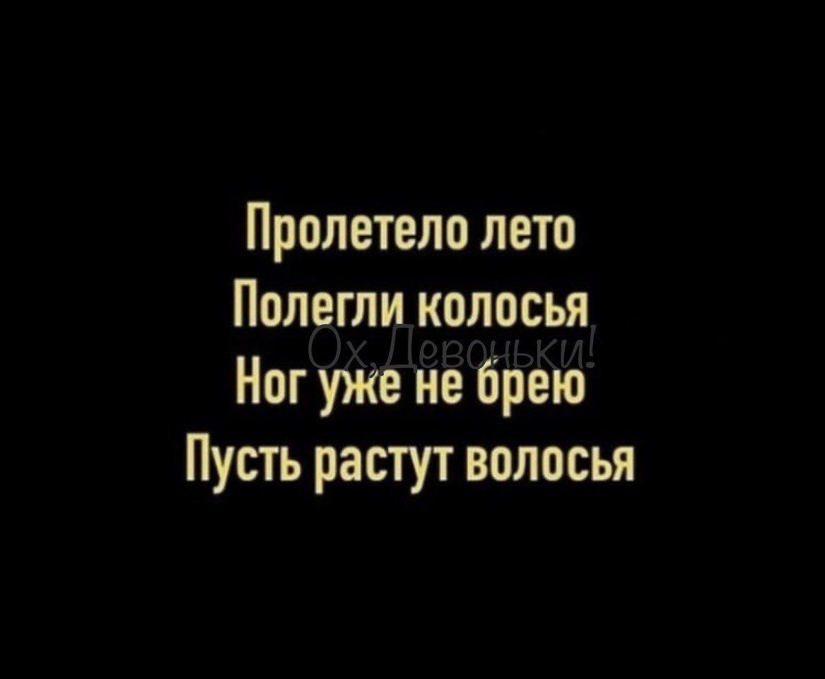 Пролетело лето
Пolegли колосья
Ног уже не брею
Пусть растут волосы