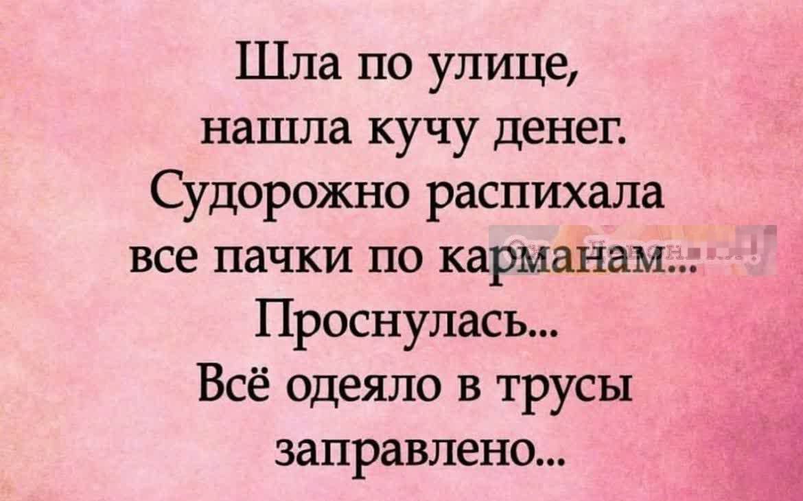Шла по улице, нашла кучу денег. Судорожно распихала все пачки по карманам... Проснулась... Всё одето в трусы заправлено...