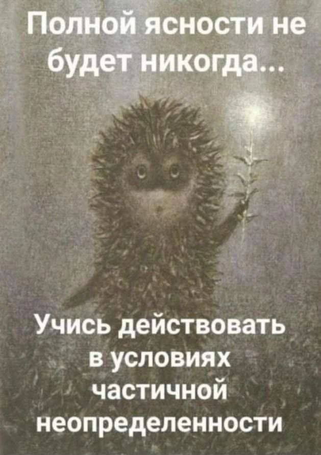 Полной ясности не будет никогда...
Учись действовать в условиях частичной неопределенности