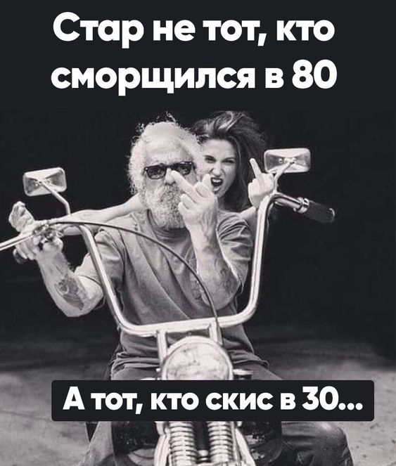 Стар не тот, кто сморщился в 80
А тот, кто скис в 30...