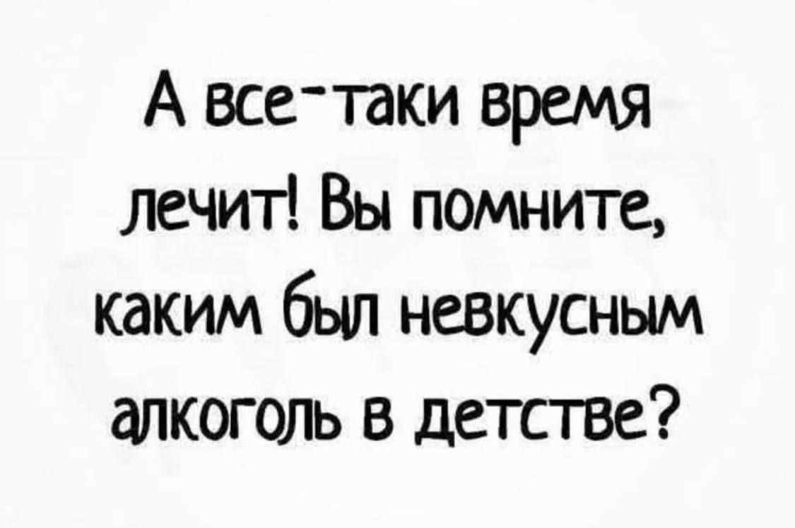 А все-таки время лечит! Вы помните, каким был невкусным алкоголь в детстве?