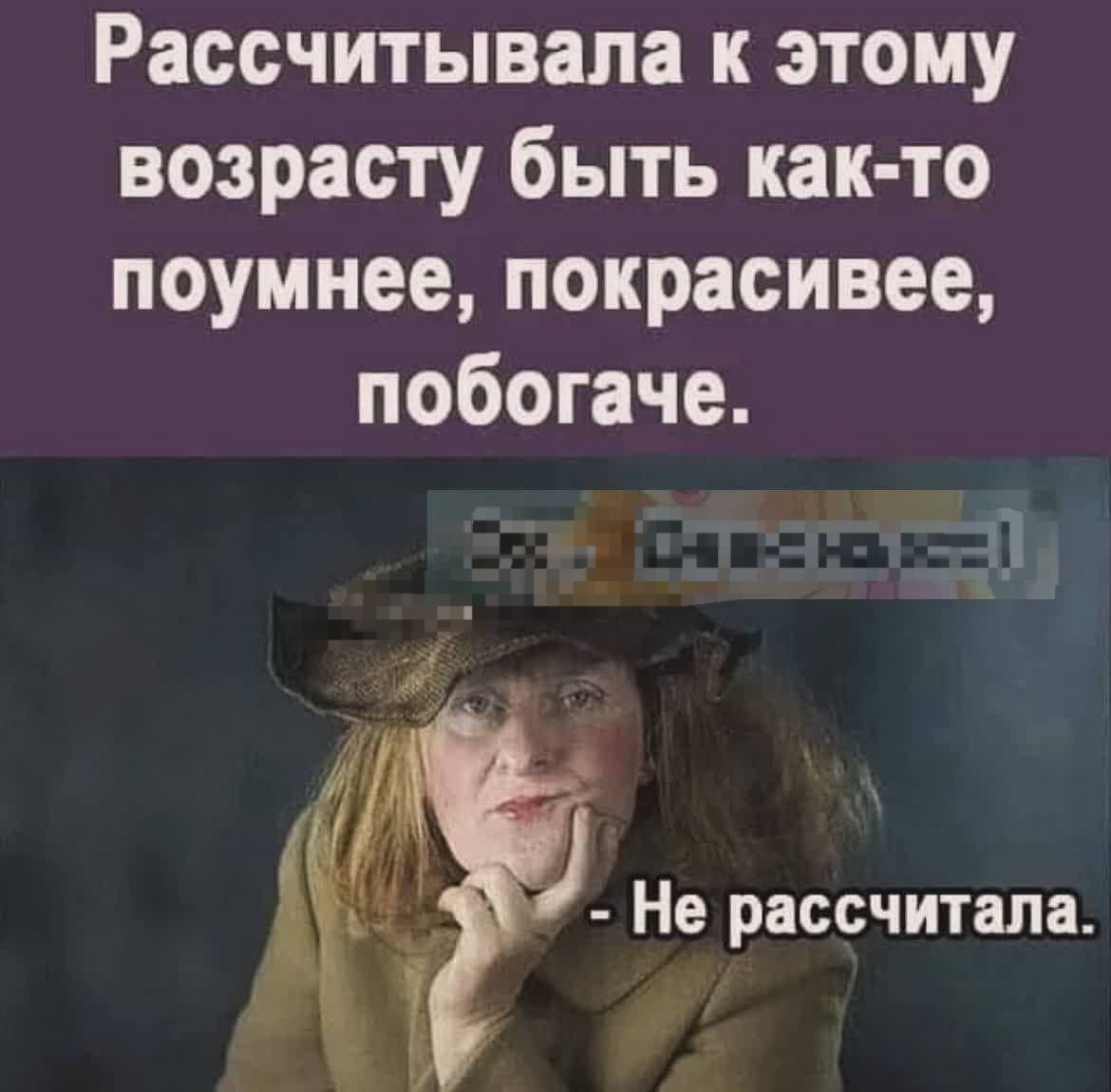 Расчитывала к этому возрасту быть как-то поумнее, покрасивее, побогаче.
- Не рассчитала.