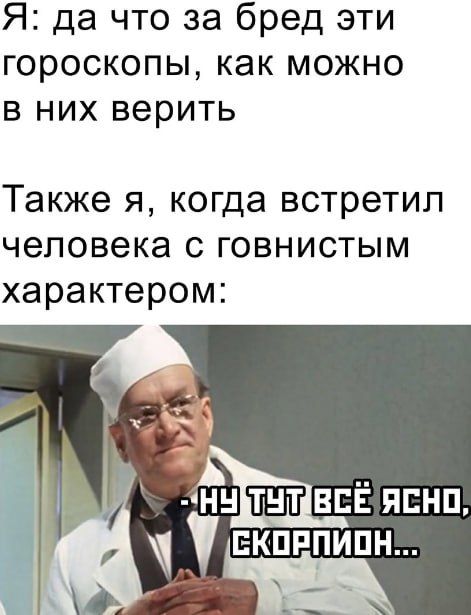 Я: да что за бред эти гороскопы, как можно в них верить
Также я, когда встретил человека с говнистым характером:
- ну тут всё ясно, скорпион...