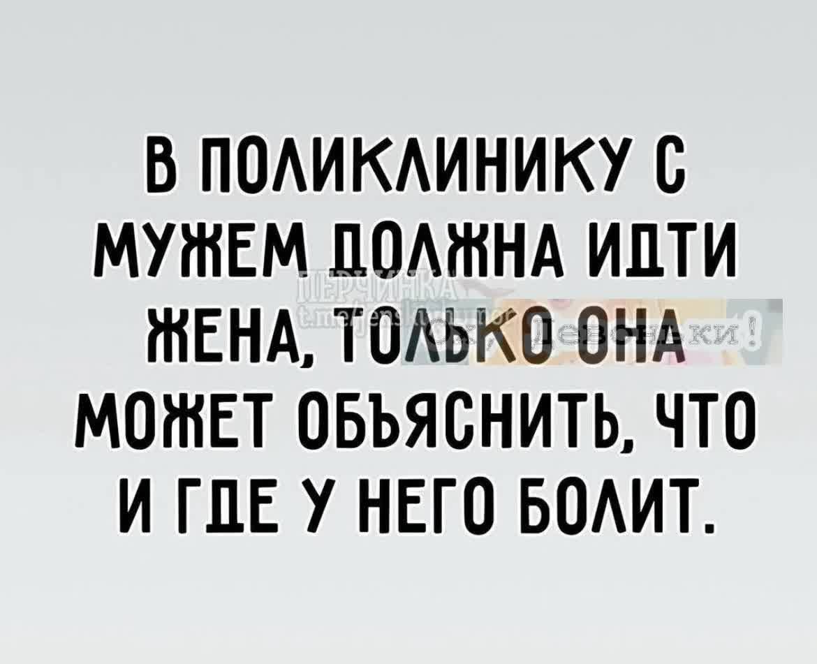 В поликлинику с мужем должна идти жена, только она может объяснить, что и где у него болит.