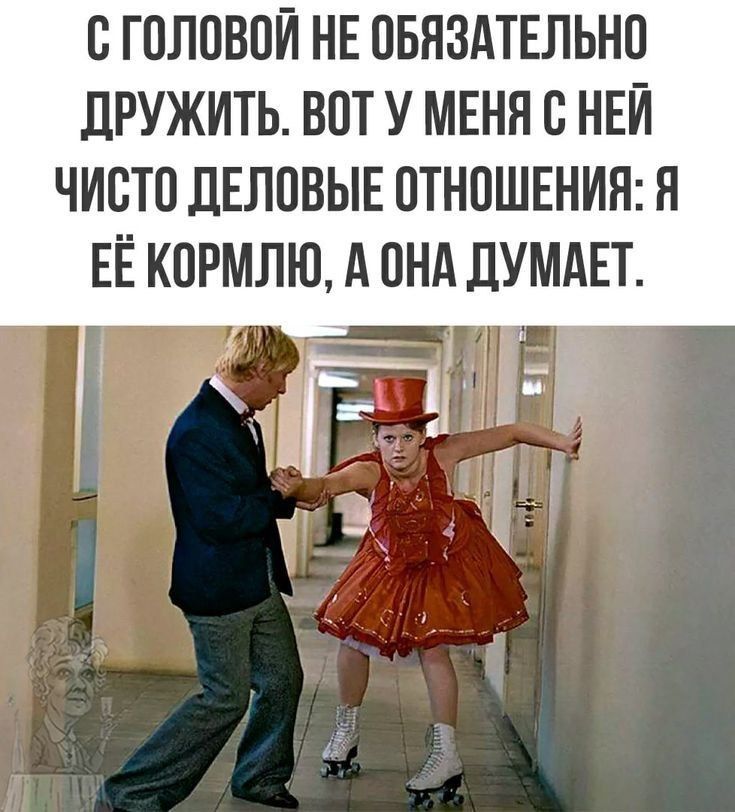 С головой не обязательно дружить. Вот у меня с ней чисто деловые отношения: я её кормлю, а она думает.
