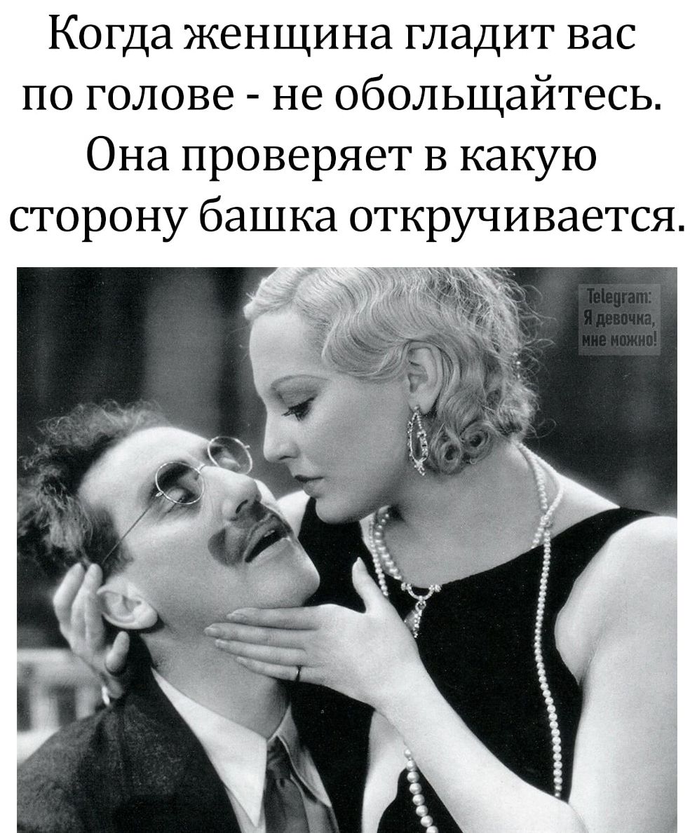 Когда женщина гладит вас по голове - не обольщайтесь. Она проверяет в какую сторону башка откручивается.