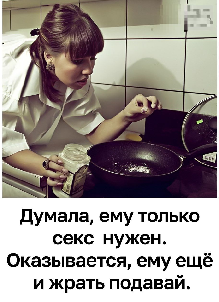 Думала, ему только секс нужен. Оказывается, ему ещё и жрать подавай.