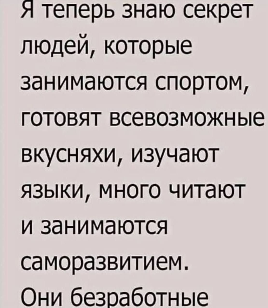 Я теперь знаю секрет людей, которые занимаются спортом, готовят всевозможные вкусняхи, изучают языки, много читают и занимаются саморазвитием. Они безработные.