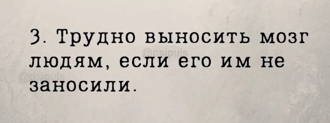 3. Трудно выносить мозг людям, если его им не заносили.