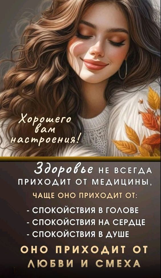Хорошего вам настроения!

Здоровье не всегда приходит от медицины, чаще оно приходит от:
- спокойствия в голове!
- спокойствия на сердце
- спокойствия в душе

Оно приходит от любви и смеха
