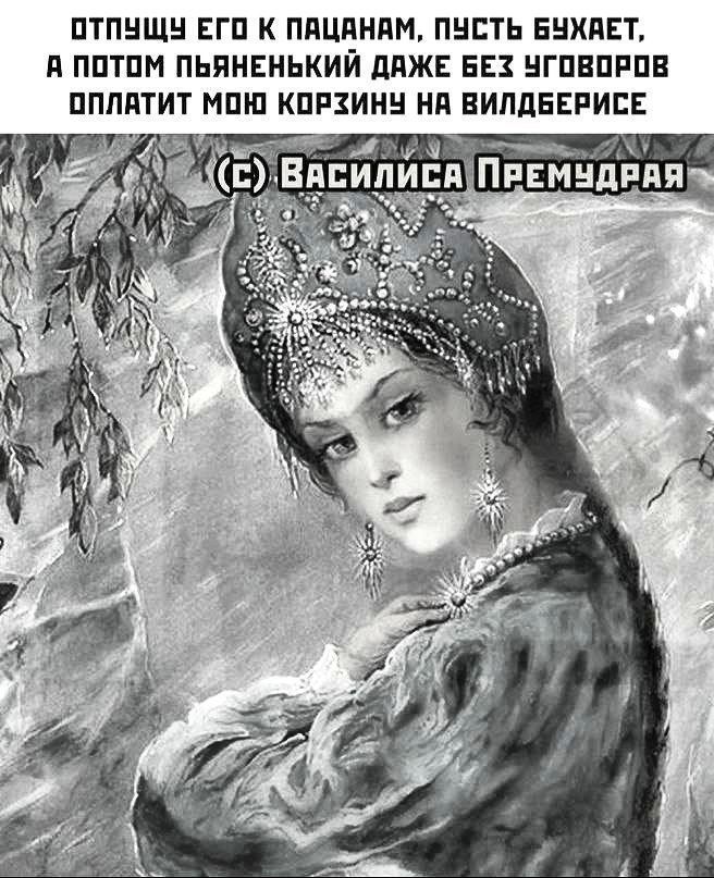 отпущу его к пацанам, пусть бухает, а потом пьяный даже без уговоров оплатит мою корзину на вildberrisе
(c) Василиса Премудрая