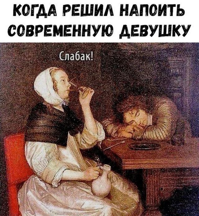 КОГДА РЕШИЛ НАПОИТЬ СОВРЕМЕННУЮ ДЕВУШКУ
Слабак!