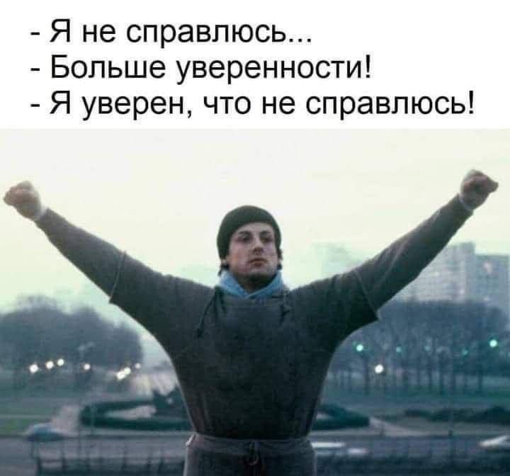- Я не справлюсь...
- Больше уверенности!
- Я уверен, что не справлюсь!