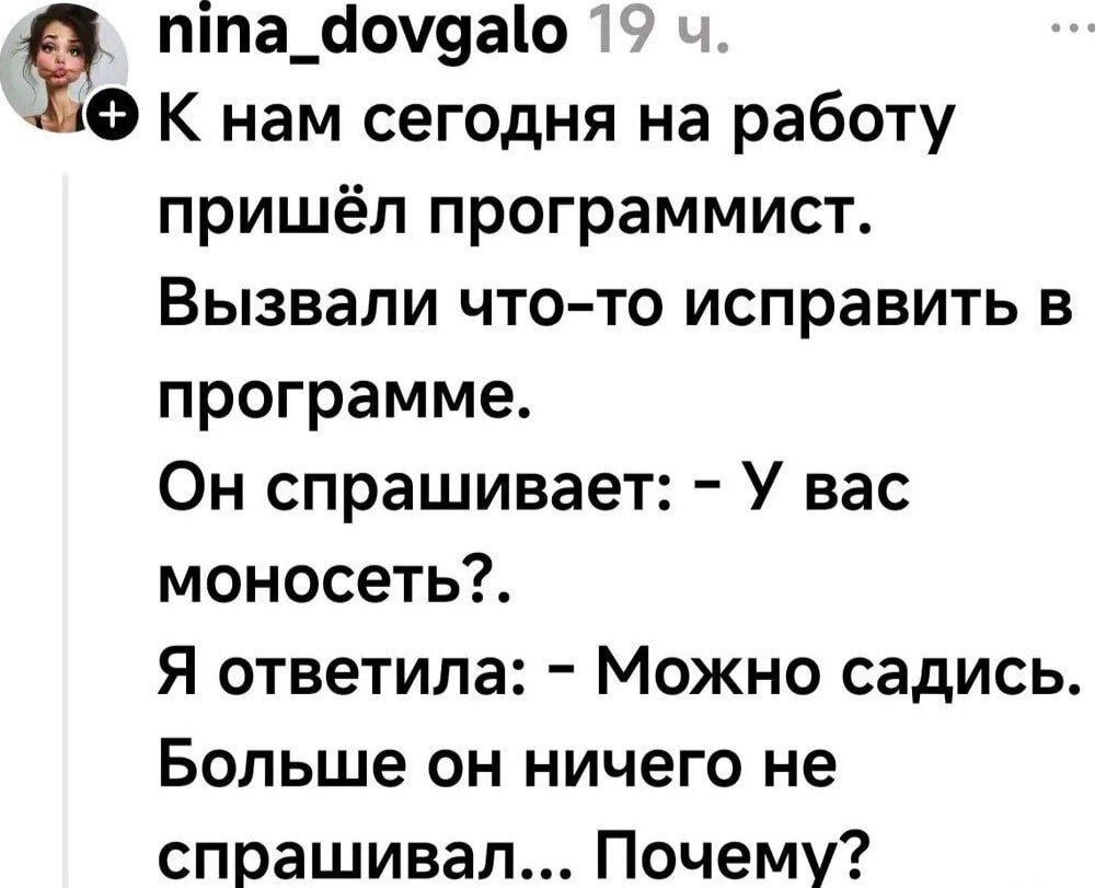 К нам сегодня на работу пришёл программист. Вызвали что-то исправить в программе. Он спрашивает: - У вас моносовет?. Я ответила: - Можно сядись. Больше он ничего не спрашивал... Почему?