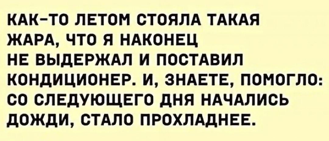 КАК-ТО ЛЕТОМ СТОЯЛА ТАКАЯ ЖАРА, ЧТО Я НАКОНЕЦ НЕ ВЫДЕРЖАЛ И ПОСТАВИЛ КОНДИЦИОНЕР. И, ЗНАЕТЕ, ПОМОГЛО: СО СЛЕДУЮЩЕГО ДНЯ НАЧАЛИСЬ ДОЖДИ, СТАЛО ПРОХЛАДНЕЕ.