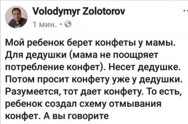 Мой ребенок берет конфеты у мамы. Для дедушки (мама не поощряет потребление конфет). Несет дедушке. Потом просит конфету уже у дедушки. Разумеется, тот дает конфету. То есть, ребенок создал схему отмывания конфет. А вы говорите