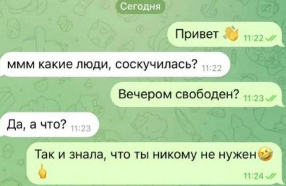 Привет 👋
ммм какие люди, соскучилась? 
Да, а что? 
Вечером свободен? 
Так и знала, что ты никому не нужен😆