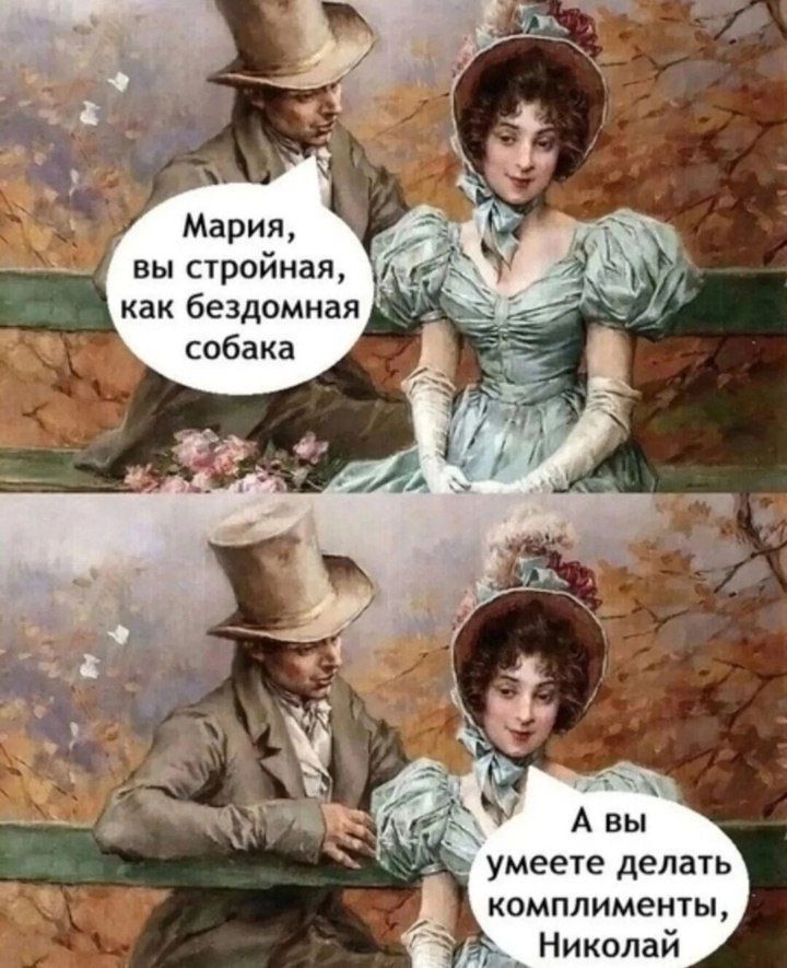 Мария, вы стройная, как бездомная собака
А вы умеете делать комплименты, Николай