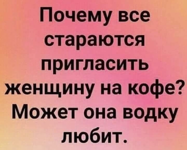 Почему все стараются пригласить женщину на кофе? Может она водку любит.