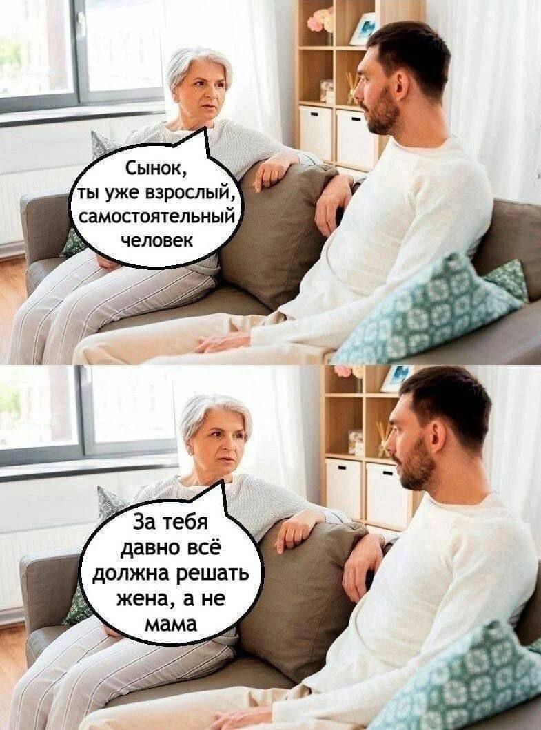 Сынок, ты уже взрослый, самостоятельный человек
За тебя давно всё должна решать жена, а не мама