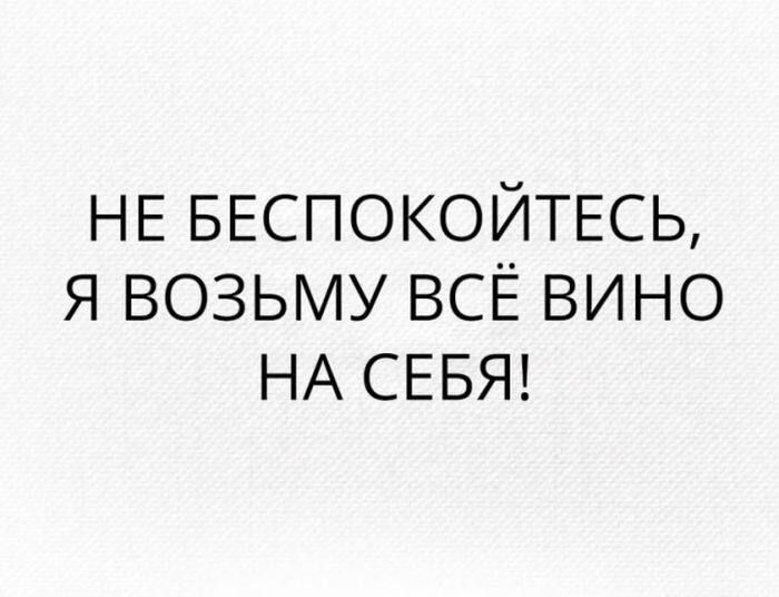НЕ БЕСПОКОЙТЕСЬ, Я ВОЗЬМУ ВСЁ ВИНО НА СЕБЯ!