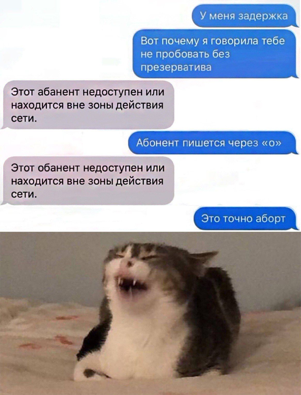 У меня задержка
Вот почему я говорила тебе не пробовать без презерватива
Этот абонент недоступен или находится вне зоны действия сети.
Абонент пишет через «о»
Этот абонент недоступен или находится вне зоны действия сети.
Это точно аборт