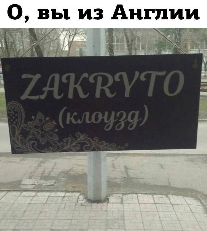 О, вы из Англии
ZAKRYTO
(клоузд)