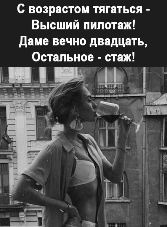 С возрастом тягаться - Высший пилотаж! Даме вечно двадцать, Остальное - стаж!